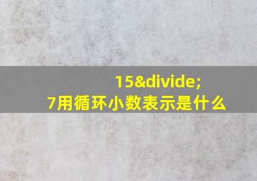 15÷7用循环小数表示是什么