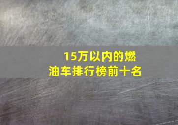 15万以内的燃油车排行榜前十名