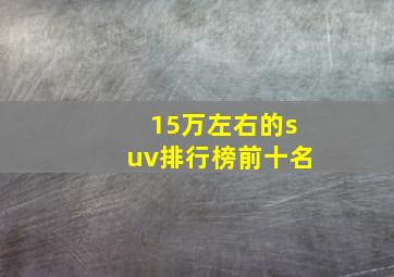 15万左右的suv排行榜前十名