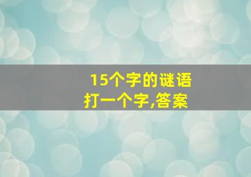 15个字的谜语打一个字,答案