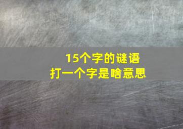 15个字的谜语打一个字是啥意思