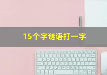 15个字谜语打一字