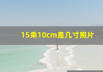 15乘10cm是几寸照片