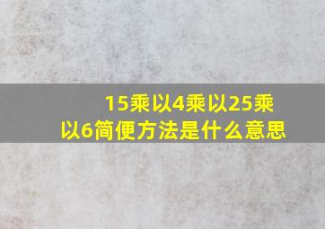 15乘以4乘以25乘以6简便方法是什么意思