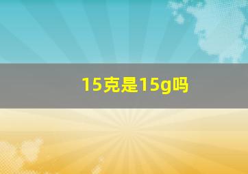 15克是15g吗