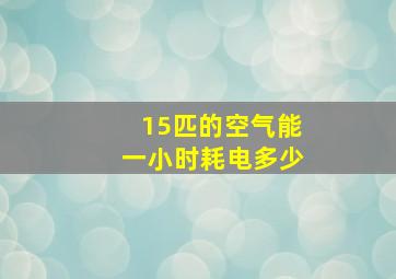 15匹的空气能一小时耗电多少