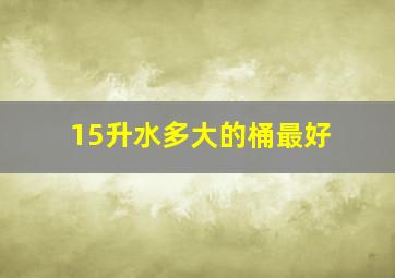 15升水多大的桶最好