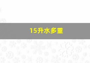 15升水多重