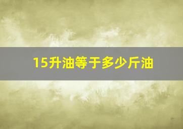 15升油等于多少斤油