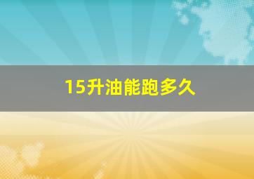 15升油能跑多久