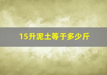 15升泥土等于多少斤