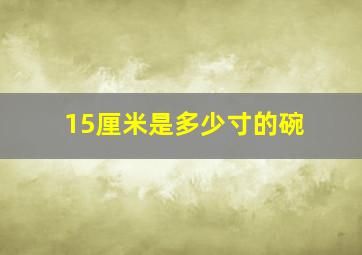 15厘米是多少寸的碗