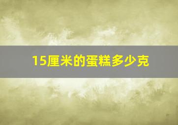 15厘米的蛋糕多少克