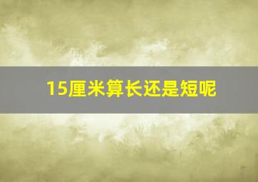 15厘米算长还是短呢