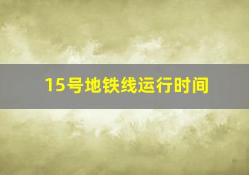 15号地铁线运行时间