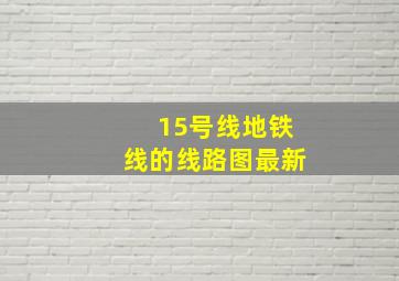 15号线地铁线的线路图最新