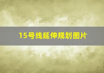 15号线延伸规划图片