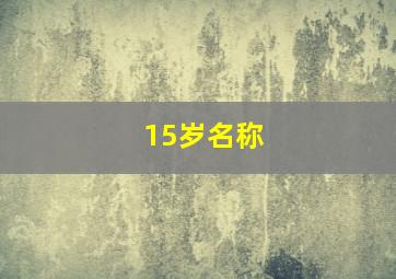 15岁名称