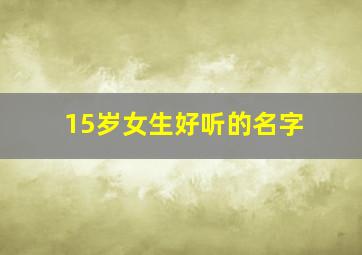 15岁女生好听的名字