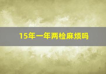 15年一年两检麻烦吗