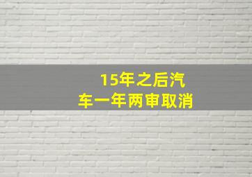 15年之后汽车一年两审取消