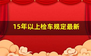 15年以上检车规定最新