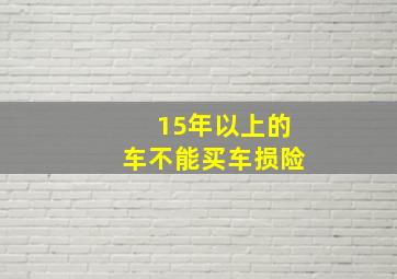 15年以上的车不能买车损险