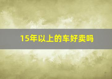 15年以上的车好卖吗