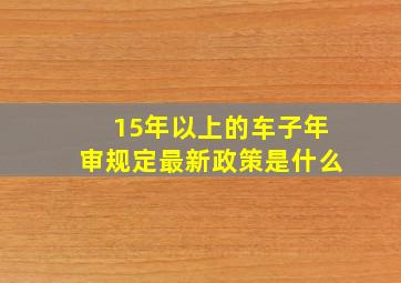 15年以上的车子年审规定最新政策是什么