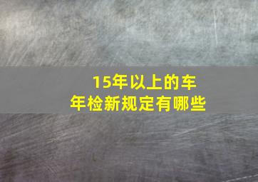 15年以上的车年检新规定有哪些