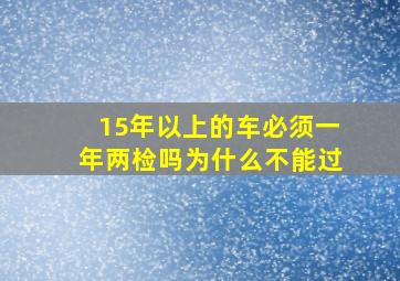 15年以上的车必须一年两检吗为什么不能过