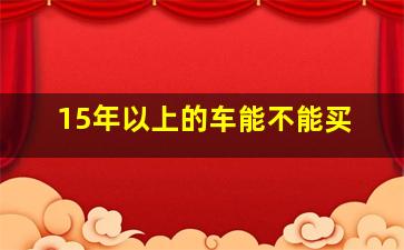 15年以上的车能不能买