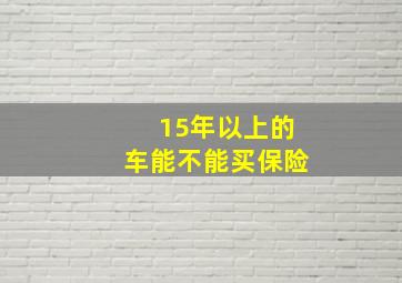 15年以上的车能不能买保险