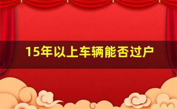 15年以上车辆能否过户