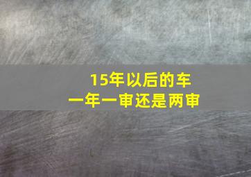 15年以后的车一年一审还是两审