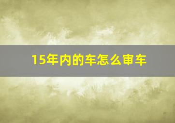 15年内的车怎么审车