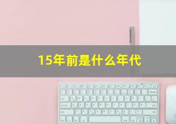 15年前是什么年代