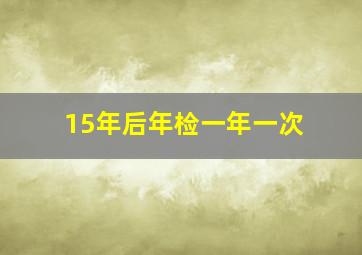 15年后年检一年一次