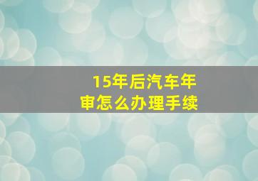 15年后汽车年审怎么办理手续