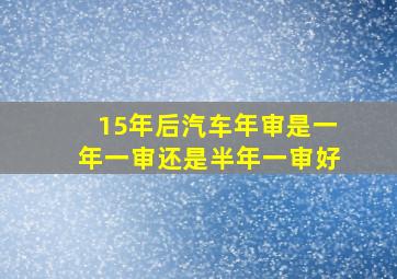 15年后汽车年审是一年一审还是半年一审好