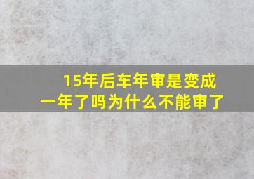 15年后车年审是变成一年了吗为什么不能审了