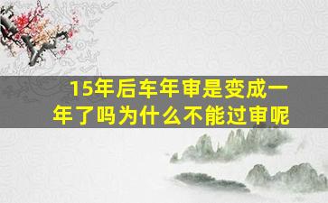 15年后车年审是变成一年了吗为什么不能过审呢