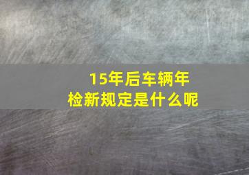 15年后车辆年检新规定是什么呢