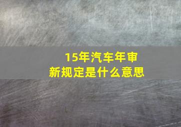 15年汽车年审新规定是什么意思