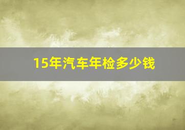 15年汽车年检多少钱