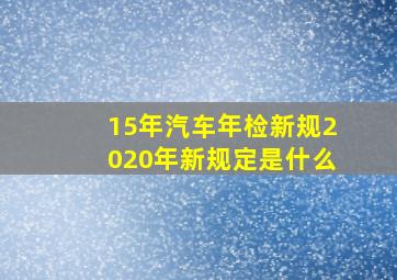 15年汽车年检新规2020年新规定是什么