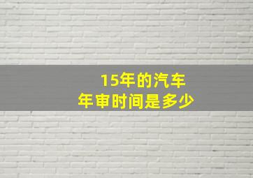 15年的汽车年审时间是多少