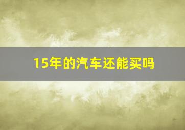 15年的汽车还能买吗