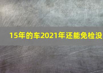 15年的车2021年还能免检没