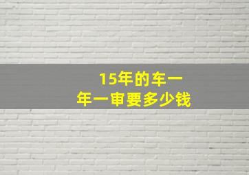 15年的车一年一审要多少钱